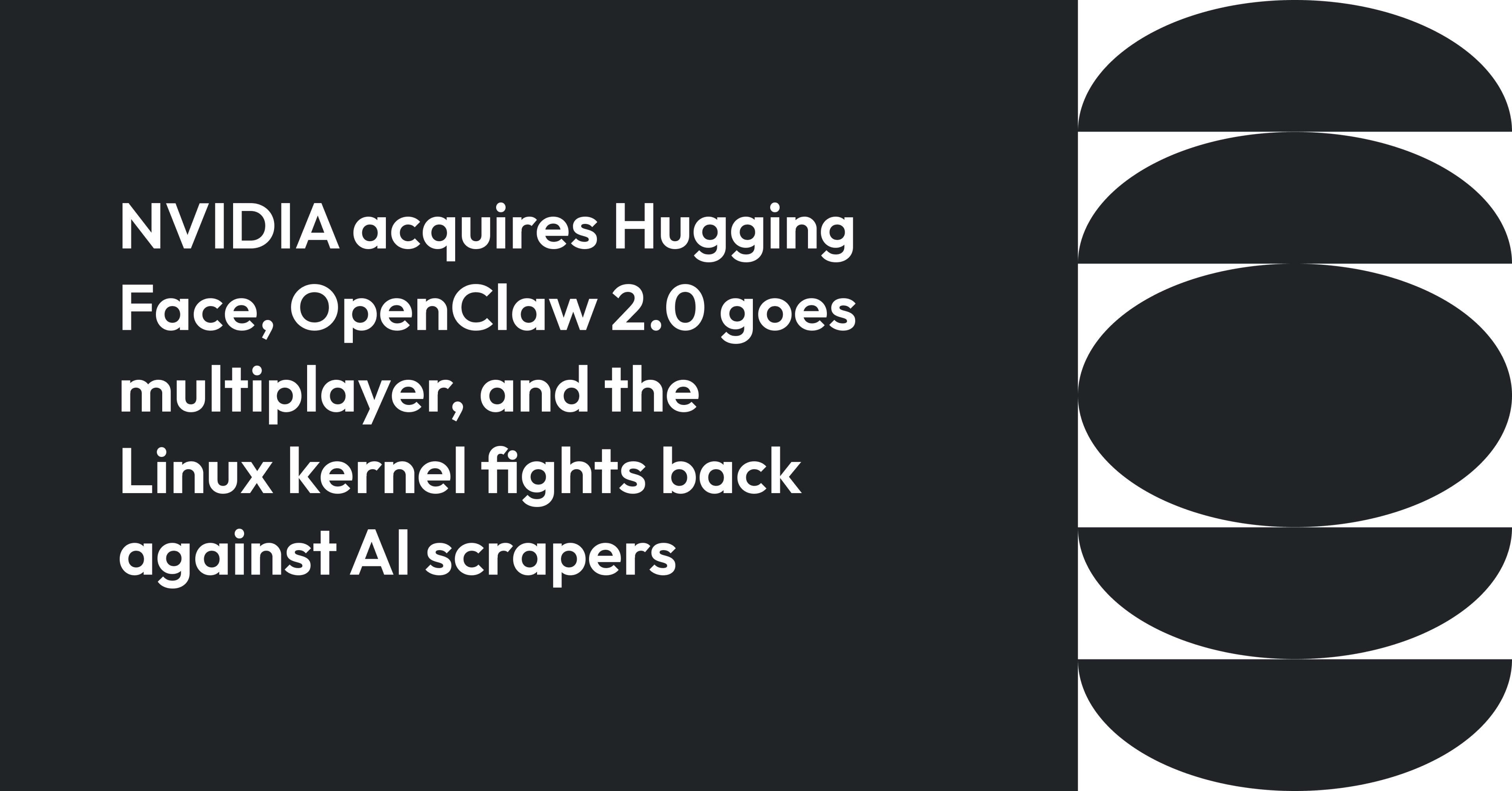 Cover image for NVIDIA acquires Hugging Face, OpenClaw 2.0 goes multiplayer, and the Linux kernel fights back against AI scrapers