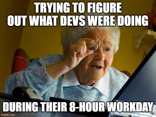 Old woman meme looking at her desktop saying "trying to figure out what devs were doing during their 8hour workday"