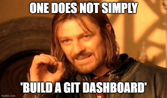 Meme saying "One does not simply 'build a git dashboard'".