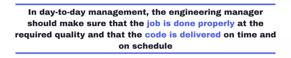 Pull quote. In day to day management, the engineering manager should make sure that the job is done properly at the required quality and that the code is delivered on time and on schedule.