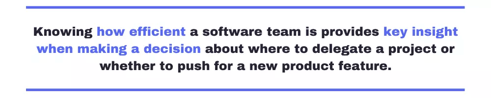 Knowing how efficient a software team is provides key insight when making a decision about where to delegate a project or whether to push for a new product feature.