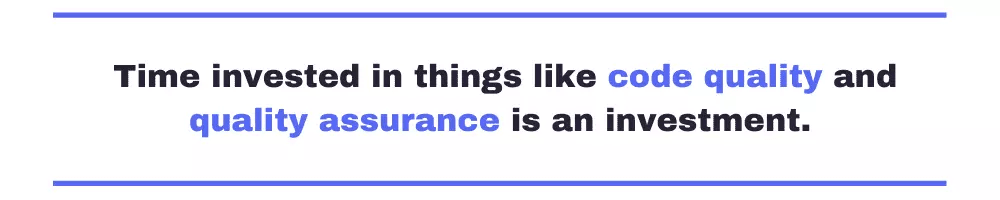 Time invested in things like code quality and quality assurance is an investment.