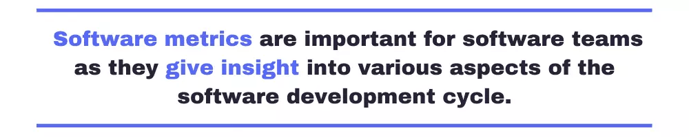 Software metrics are important for software teams as they give insight into various aspects of the software development cycle. 