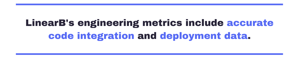 "LinearB's engineering metrics include accurate code integration and deployment data."