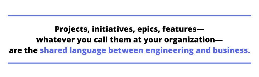 Projects, initiatives, epics, features  whatever you call them at your organization  are the shared language between engineering and business.