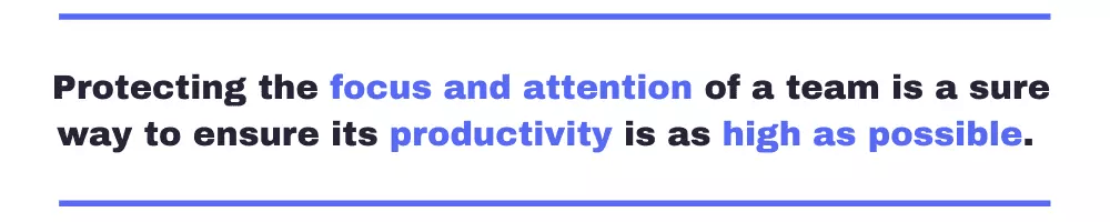 Protecting the focus and attention of a team is a sure way to ensure its productivity is as high as possible. 