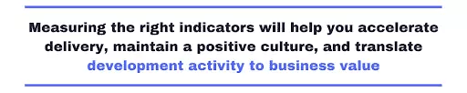 Measuring the right indicators will help you accelerate delivery, maintain a positive culture, and translate development activity to business value. 