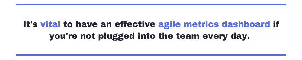 it's vital to have an effective agile metrics dashboard if you're not plugged into the team every day. 